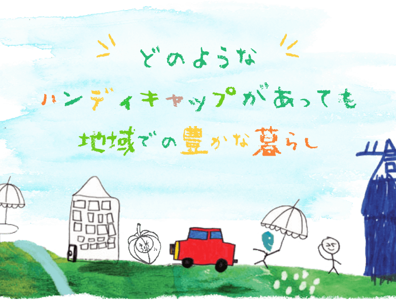 どのようなハンディキャップがあっても地域での豊かな暮らし